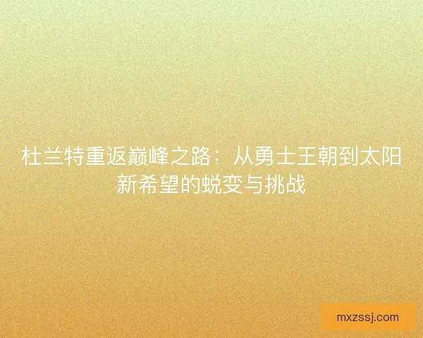 杜兰特重返巅峰之路：从勇士王朝到太阳新希望的蜕变与挑战